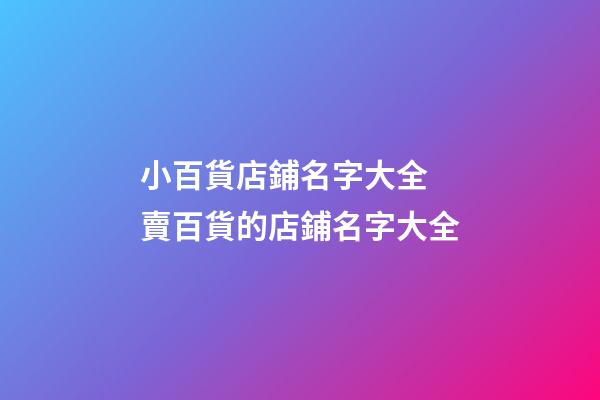 小百貨店鋪名字大全 賣百貨的店鋪名字大全